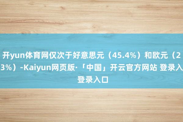 开yun体育网仅次于好意思元（45.4%）和欧元（22.3%）-Kaiyun网页版·「中国」开云官方网站 登录入口