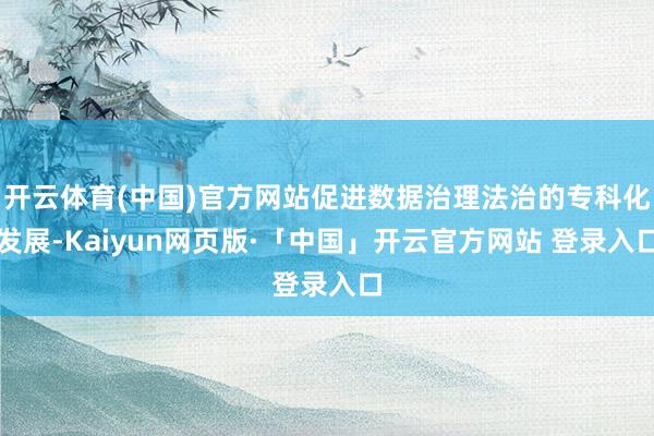 开云体育(中国)官方网站促进数据治理法治的专科化发展-Kaiyun网页版·「中国」开云官方网站 登录入口