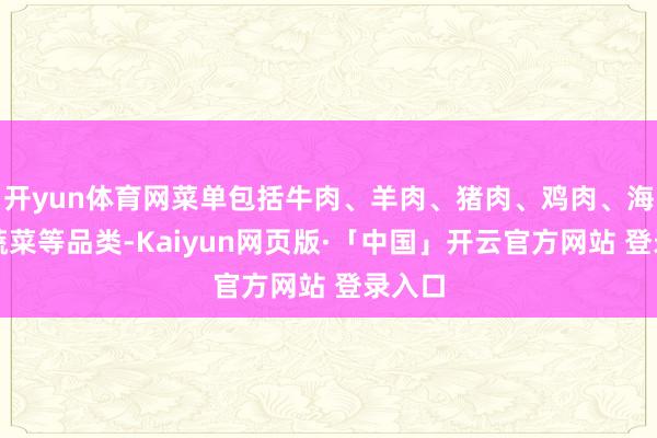 开yun体育网菜单包括牛肉、羊肉、猪肉、鸡肉、海鲜、蔬菜等品类-Kaiyun网页版·「中国」开云官方网站 登录入口