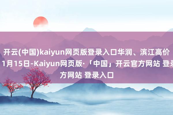 开云(中国)kaiyun网页版登录入口华润、滨江高价抢地11月15日-Kaiyun网页版·「中国」开云官方网站 登录入口