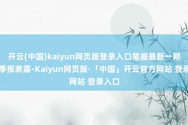 开云(中国)kaiyun网页版登录入口笔据最新一期基金季报表露-Kaiyun网页版·「中国」开云官方网站 登录入口
