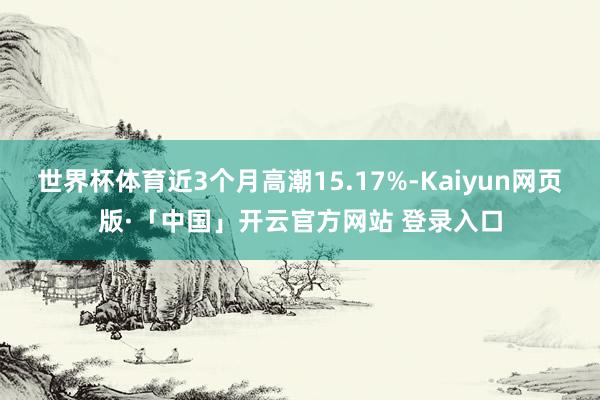 世界杯体育近3个月高潮15.17%-Kaiyun网页版·「中国」开云官方网站 登录入口
