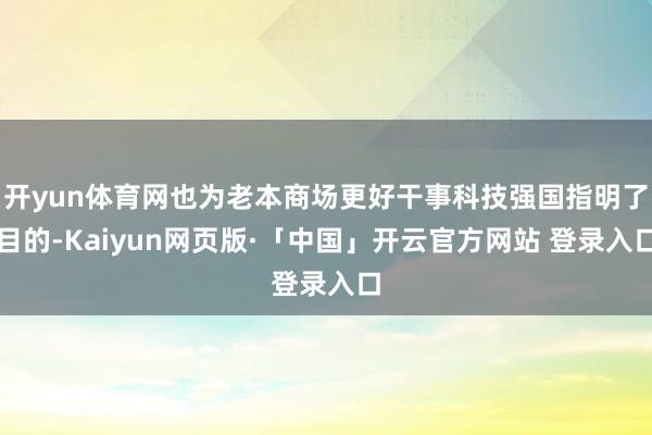 开yun体育网也为老本商场更好干事科技强国指明了目的-Kaiyun网页版·「中国」开云官方网站 登录入口