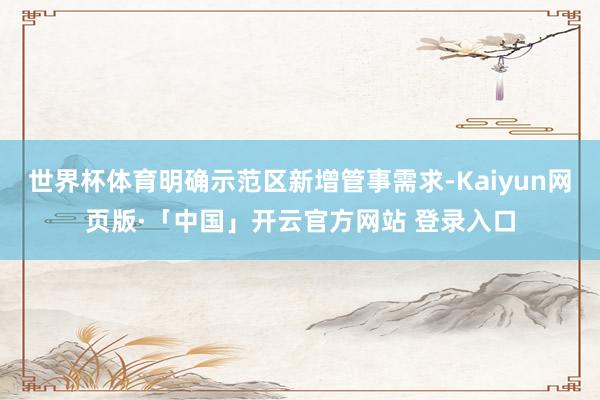世界杯体育明确示范区新增管事需求-Kaiyun网页版·「中国」开云官方网站 登录入口