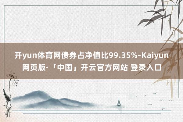 开yun体育网债券占净值比99.35%-Kaiyun网页版·「中国」开云官方网站 登录入口