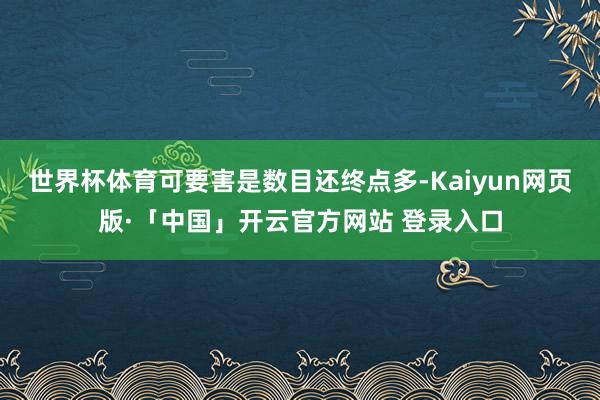 世界杯体育可要害是数目还终点多-Kaiyun网页版·「中国」开云官方网站 登录入口