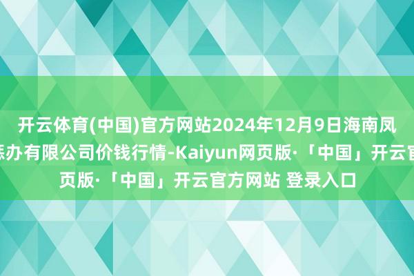 开云体育(中国)官方网站2024年12月9日海南凤翔蔬菜批发市集惩办有限公司价钱行情-Kaiyun网页版·「中国」开云官方网站 登录入口