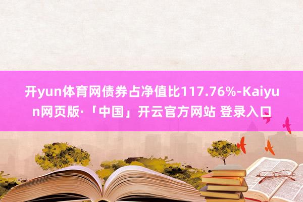 开yun体育网债券占净值比117.76%-Kaiyun网页版·「中国」开云官方网站 登录入口