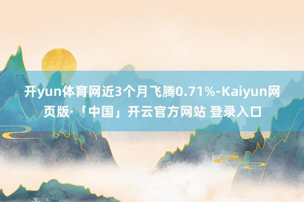 开yun体育网近3个月飞腾0.71%-Kaiyun网页版·「中国」开云官方网站 登录入口