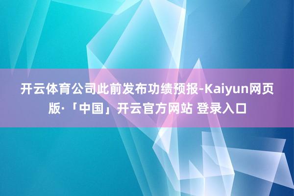 开云体育 公司此前发布功绩预报-Kaiyun网页版·「中国」开云官方网站 登录入口