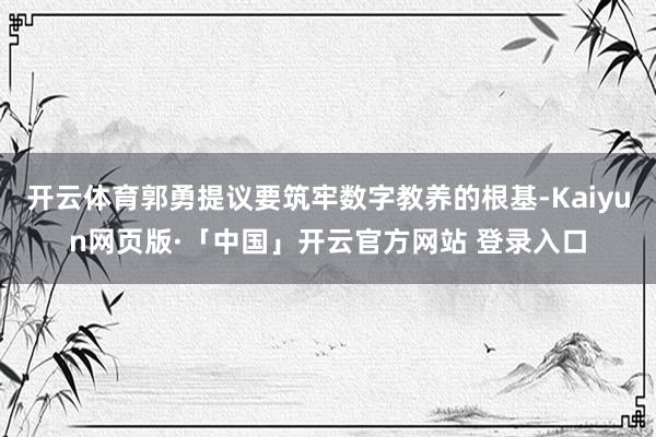 开云体育郭勇提议要筑牢数字教养的根基-Kaiyun网页版·「中国」开云官方网站 登录入口