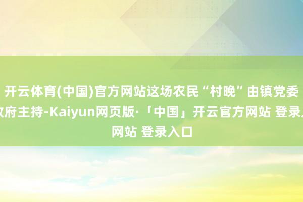 开云体育(中国)官方网站这场农民“村晚”由镇党委、政府主持-Kaiyun网页版·「中国」开云官方网站 登录入口