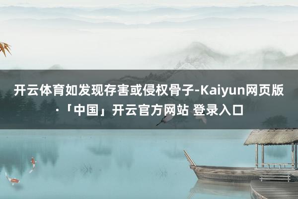 开云体育如发现存害或侵权骨子-Kaiyun网页版·「中国」开云官方网站 登录入口