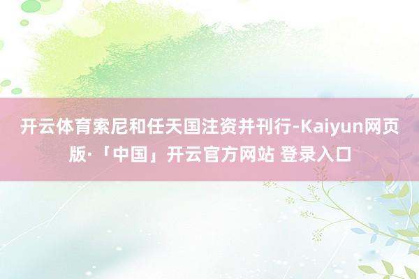 开云体育索尼和任天国注资并刊行-Kaiyun网页版·「中国」开云官方网站 登录入口