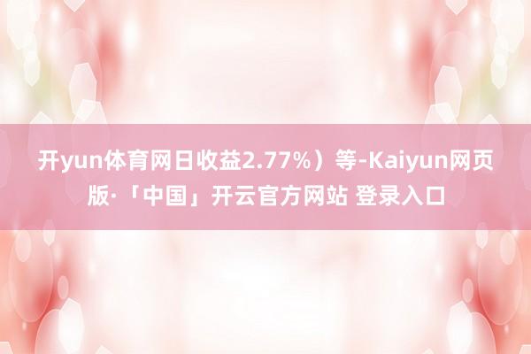 开yun体育网日收益2.77%）等-Kaiyun网页版·「中国」开云官方网站 登录入口