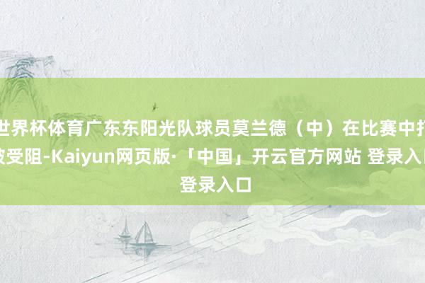 世界杯体育广东东阳光队球员莫兰德（中）在比赛中打破受阻-Kaiyun网页版·「中国」开云官方网站 登录入口