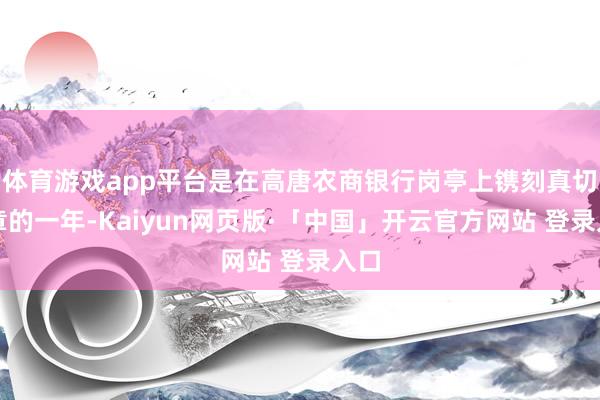体育游戏app平台是在高唐农商银行岗亭上镌刻真切图章的一年-Kaiyun网页版·「中国」开云官方网站 登录入口