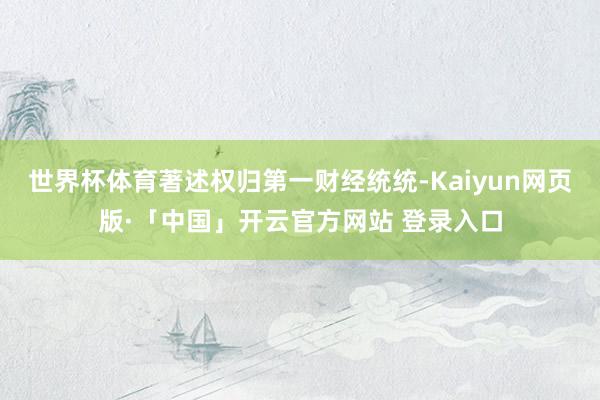 世界杯体育著述权归第一财经统统-Kaiyun网页版·「中国」开云官方网站 登录入口