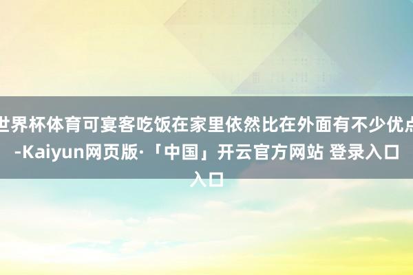 世界杯体育可宴客吃饭在家里依然比在外面有不少优点-Kaiyun网页版·「中国」开云官方网站 登录入口