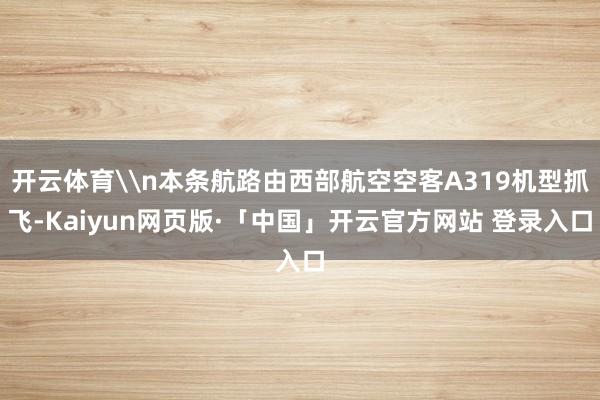 开云体育\n本条航路由西部航空空客A319机型抓飞-Kaiyun网页版·「中国」开云官方网站 登录入口