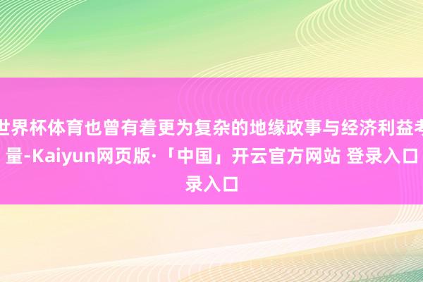 世界杯体育也曾有着更为复杂的地缘政事与经济利益考量-Kaiyun网页版·「中国」开云官方网站 登录入口