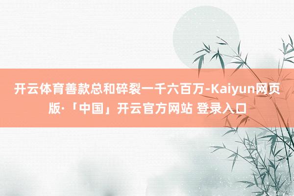 开云体育善款总和碎裂一千六百万-Kaiyun网页版·「中国」开云官方网站 登录入口