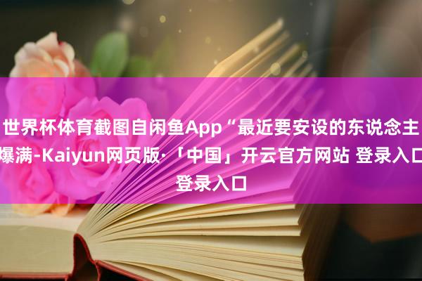 世界杯体育截图自闲鱼App“最近要安设的东说念主爆满-Kaiyun网页版·「中国」开云官方网站 登录入口