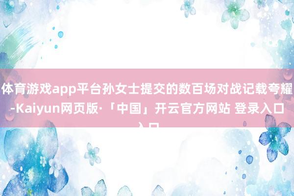 体育游戏app平台孙女士提交的数百场对战记载夸耀-Kaiyun网页版·「中国」开云官方网站 登录入口