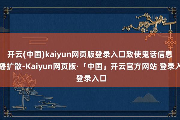 开云(中国)kaiyun网页版登录入口致使鬼话信息传播扩散-Kaiyun网页版·「中国」开云官方网站 登录入口