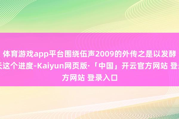 体育游戏app平台围绕伍声2009的外传之是以发酵到今天这个进度-Kaiyun网页版·「中国」开云官方网站 登录入口