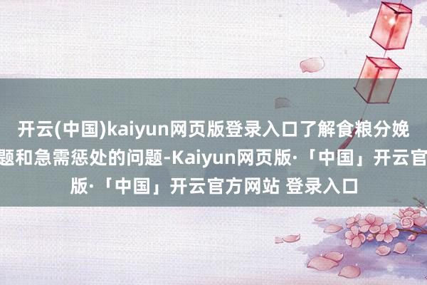 开云(中国)kaiyun网页版登录入口了解食粮分娩历程中遭受的难题和急需惩处的问题-Kaiyun网页版·「中国」开云官方网站 登录入口