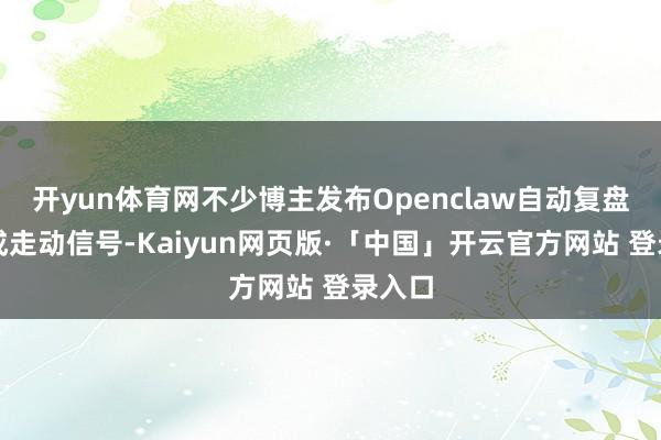 开yun体育网不少博主发布Openclaw自动复盘、生成走动信号-Kaiyun网页版·「中国」开云官方网站 登录入口