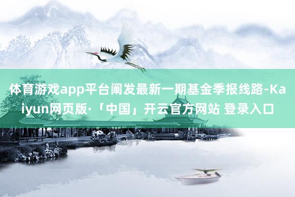 体育游戏app平台阐发最新一期基金季报线路-Kaiyun网页版·「中国」开云官方网站 登录入口