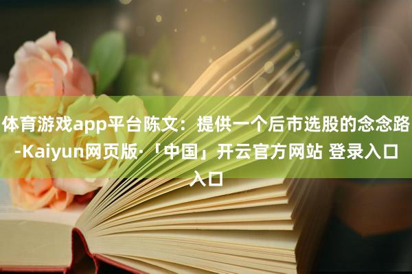 体育游戏app平台陈文:提供一个后市选股的念念路-Kaiyun网页版·「中国」开云官方网站 登录入口