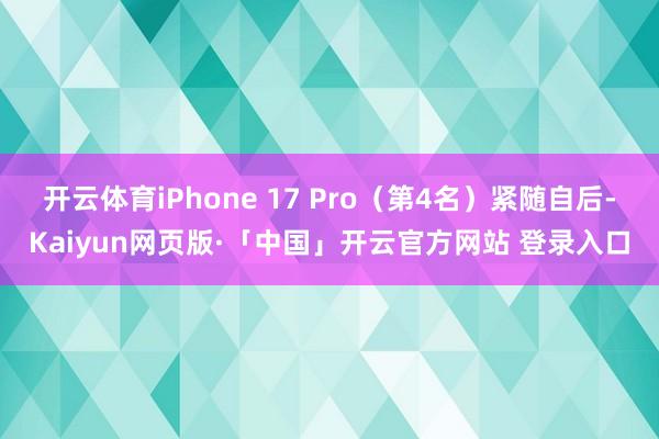 开云体育iPhone 17 Pro（第4名）紧随自后-Kaiyun网页版·「中国」开云官方网站 登录入口