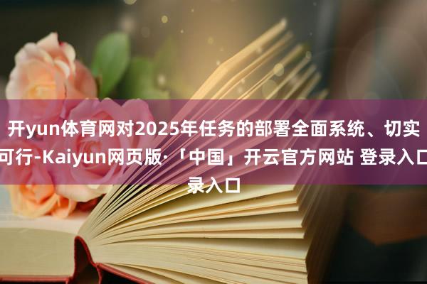 开yun体育网对2025年任务的部署全面系统、切实可行-Kaiyun网页版·「中国」开云官方网站 登录入口