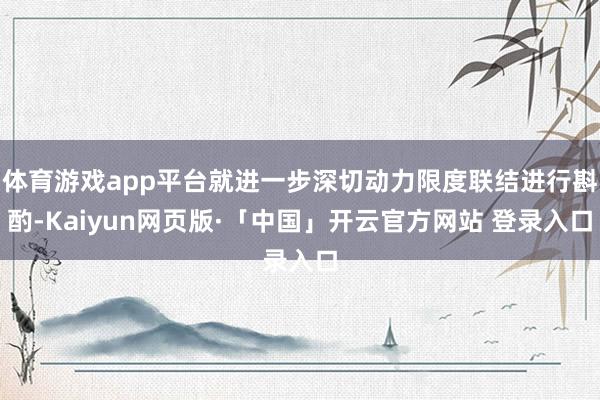 体育游戏app平台就进一步深切动力限度联结进行斟酌-Kaiyun网页版·「中国」开云官方网站 登录入口