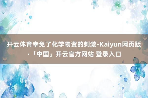 开云体育幸免了化学物资的刺激-Kaiyun网页版·「中国」开云官方网站 登录入口