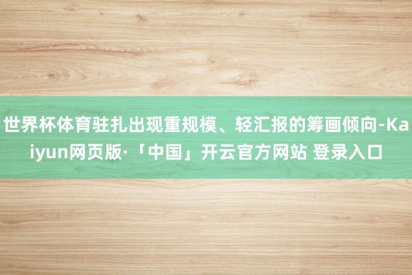 世界杯体育驻扎出现重规模、轻汇报的筹画倾向-Kaiyun网页版·「中国」开云官方网站 登录入口