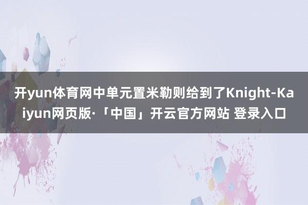 开yun体育网中单元置米勒则给到了Knight-Kaiyun网页版·「中国」开云官方网站 登录入口