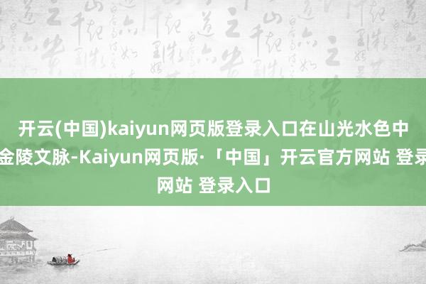 开云(中国)kaiyun网页版登录入口在山光水色中品读金陵文脉-Kaiyun网页版·「中国」开云官方网站 登录入口