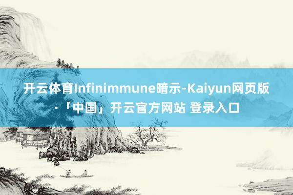 开云体育Infinimmune暗示-Kaiyun网页版·「中国」开云官方网站 登录入口