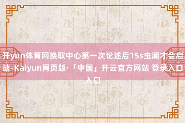 开yun体育网换取中心第一次论述后15s虫潮才会启动-Kaiyun网页版·「中国」开云官方网站 登录入口