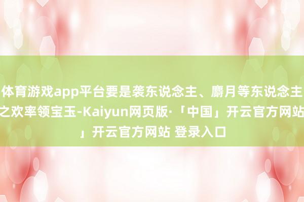 体育游戏app平台要是袭东说念主、麝月等东说念主不靠床榻之欢率领宝玉-Kaiyun网页版·「中国」开云官方网站 登录入口