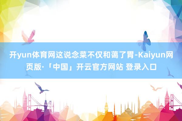 开yun体育网这说念菜不仅和蔼了胃-Kaiyun网页版·「中国」开云官方网站 登录入口