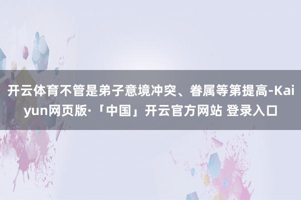 开云体育不管是弟子意境冲突、眷属等第提高-Kaiyun网页版·「中国」开云官方网站 登录入口