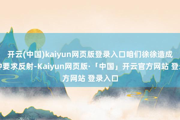 开云(中国)kaiyun网页版登录入口咱们徐徐造成了一种要求反射-Kaiyun网页版·「中国」开云官方网站 登录入口