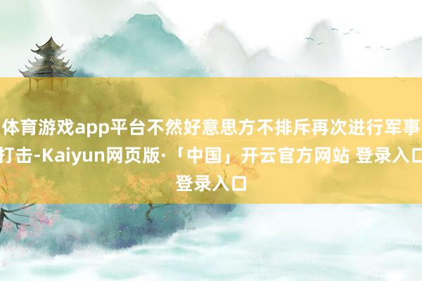 体育游戏app平台不然好意思方不排斥再次进行军事打击-Kaiyun网页版·「中国」开云官方网站 登录入口