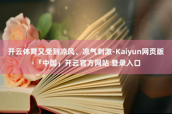 开云体育又受到凉风、凉气刺激-Kaiyun网页版·「中国」开云官方网站 登录入口