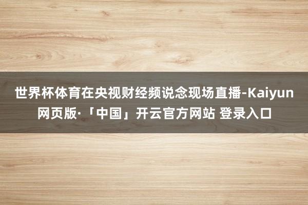 世界杯体育在央视财经频说念现场直播-Kaiyun网页版·「中国」开云官方网站 登录入口